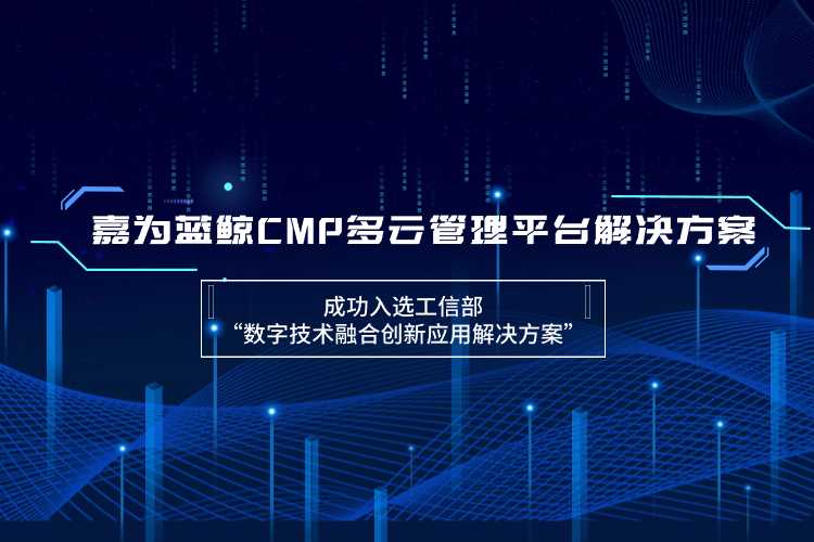 嘉為藍鯨CMP多云管理平臺解決方案成功入選工信部“數(shù)字技術融合創(chuàng)新應用解決方案”